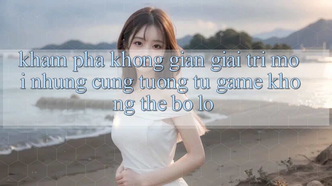 Khám phá không gian giải trí mới: Những cũng tương tự game không thể bỏ lỡ