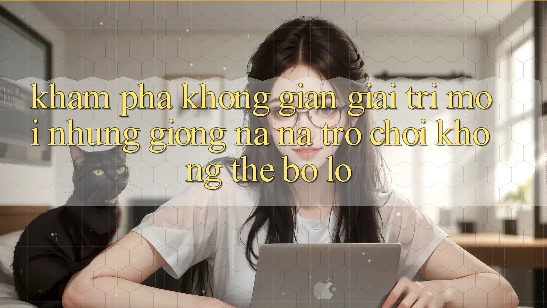 Khám phá không gian giải trí mới: Những giống na ná trò chơi không thể bỏ lỡ Khám phá không gian giải trí mới: Những giống na ná trò chơi không thể bỏ lỡ