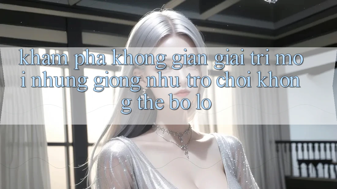 Khám phá không gian giải trí mới: Những giống như trò chơi không thể bỏ lỡ Khám phá không gian giải trí mới: Những giống như trò chơi không thể bỏ lỡ
