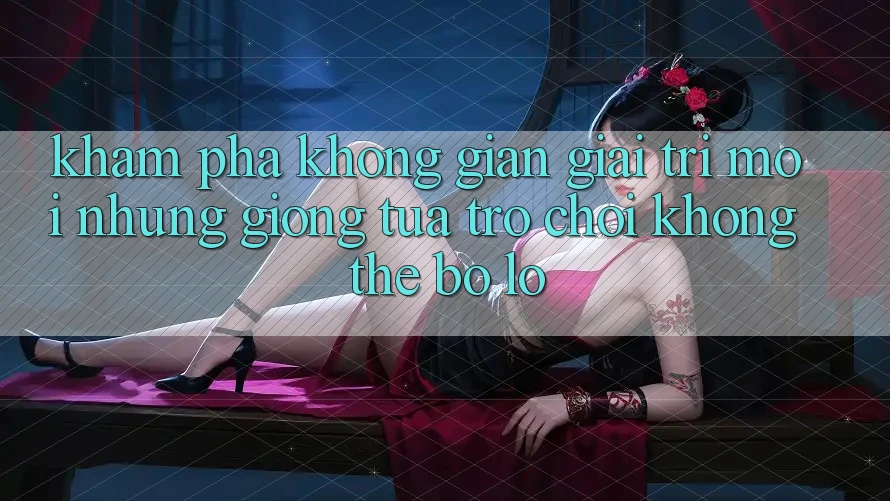 Khám phá không gian giải trí mới: Những giống tựa trò chơi không thể bỏ lỡ Khám phá không gian giải trí mới: Những giống tựa trò chơi không thể bỏ lỡ