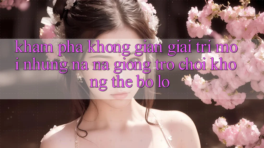 Khám phá không gian giải trí mới: Những na ná giống trò chơi không thể bỏ lỡ Khám phá không gian giải trí mới: Những na ná giống trò chơi không thể bỏ lỡ
