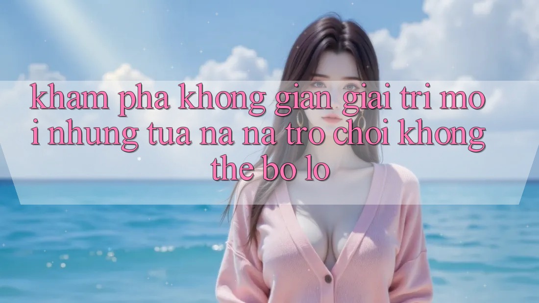 Khám phá không gian giải trí mới: Những tựa na ná trò chơi không thể bỏ lỡ