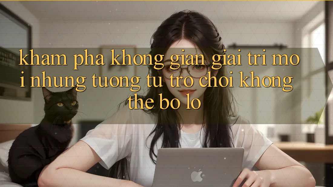 Khám phá không gian giải trí mới: Những tương tự trò chơi không thể bỏ lỡ Khám phá không gian giải trí mới: Những tương tự trò chơi không thể bỏ lỡ