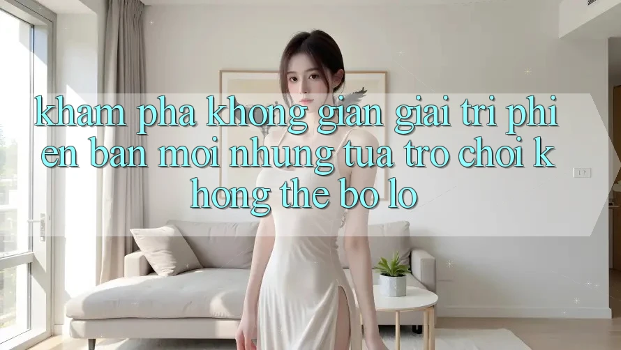 Khám phá không gian giải trí phiên bản mới: Những tựa trò chơi không thể bỏ lỡ Khám phá không gian giải trí phiên bản mới: Những tựa trò chơi không thể bỏ lỡ