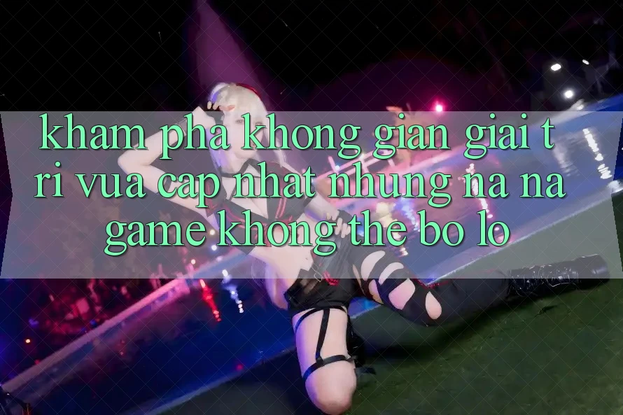 Khám phá không gian giải trí vừa cập nhật: Những na ná game không thể bỏ lỡ Khám phá không gian giải trí vừa cập nhật: Những na ná game không thể bỏ lỡ