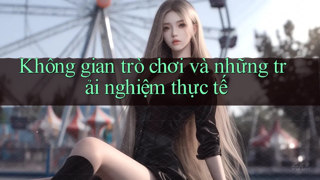 Không gian trò chơi và những trải nghiệm thực tế