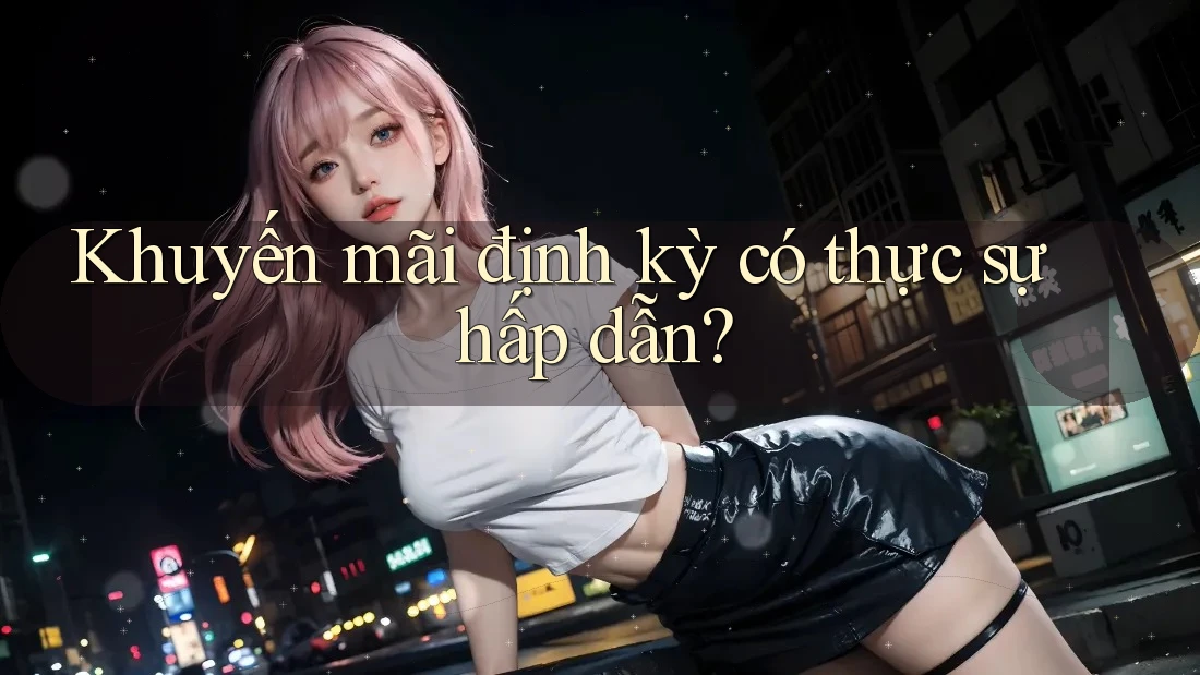 Khuyến mãi định kỳ có thực sự hấp dẫn?