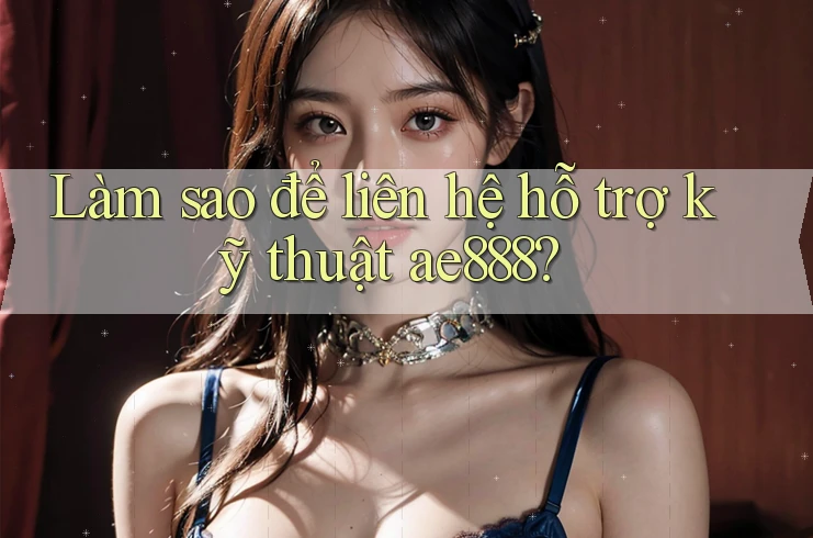 Làm sao để liên hệ hỗ trợ kỹ thuật ae888? Làm sao để liên hệ hỗ trợ kỹ thuật ae888?