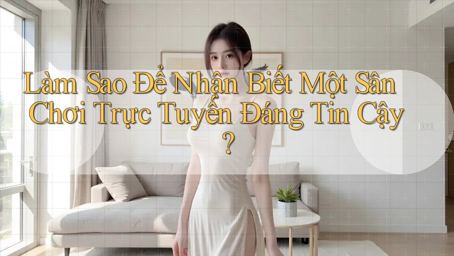 Làm Sao Để Nhận Biết Một Sân Chơi Trực Tuyến Đáng Tin Cậy? Làm Sao Để Nhận Biết Một Sân Chơi Trực Tuyến Đáng Tin Cậy?