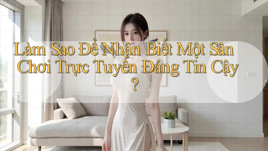Làm Sao Để Nhận Biết Một Sân Chơi Trực Tuyến Đáng Tin Cậy? Làm Sao Để Nhận Biết Một Sân Chơi Trực Tuyến Đáng Tin Cậy?