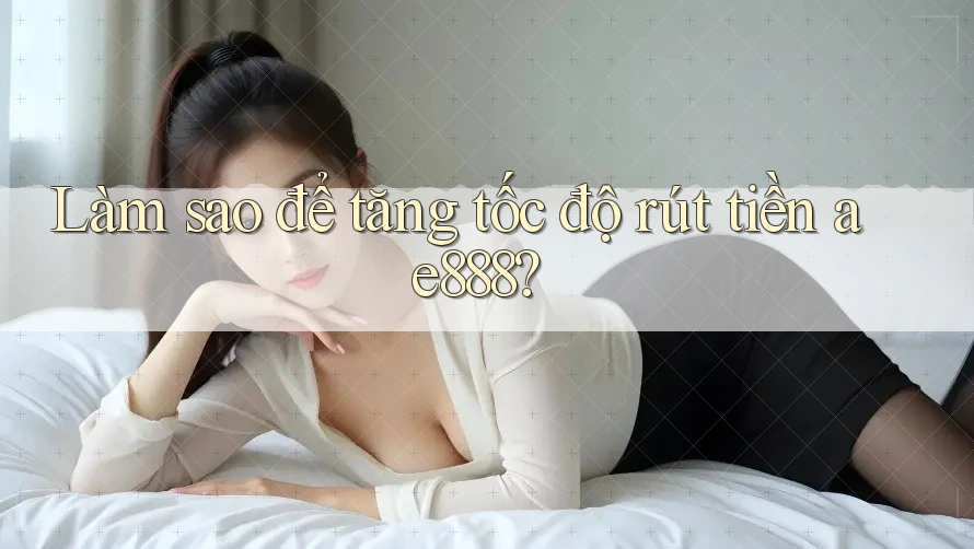Làm sao để tăng tốc độ rút tiền ae888?