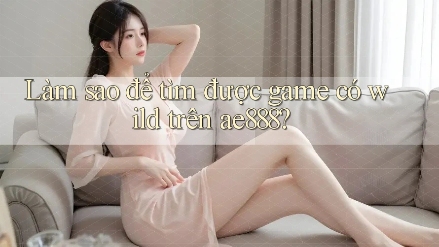 Làm sao để tìm được game có wild trên ae888?