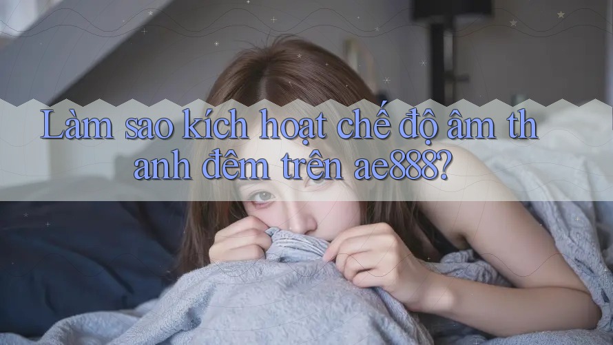 Làm sao kích hoạt chế độ âm thanh đêm trên ae888? Làm sao kích hoạt chế độ âm thanh đêm trên ae888?