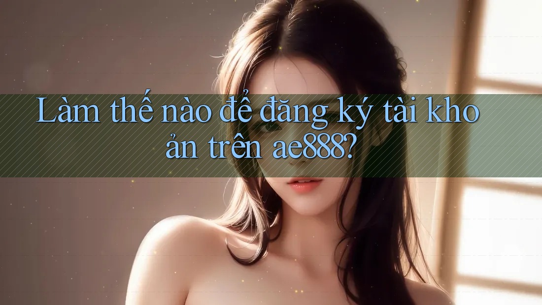 Làm thế nào để đăng ký tài khoản trên ae888? Làm thế nào để đăng ký tài khoản trên ae888?