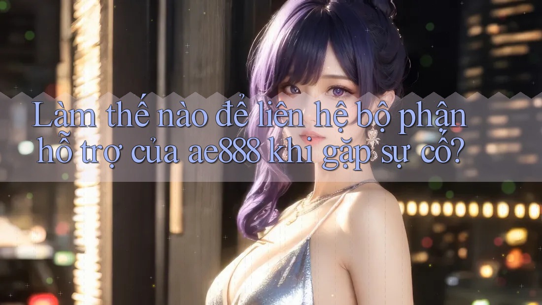 Làm thế nào để liên hệ bộ phận hỗ trợ của ae888 khi gặp sự cố? Làm thế nào để liên hệ bộ phận hỗ trợ của ae888 khi gặp sự cố?