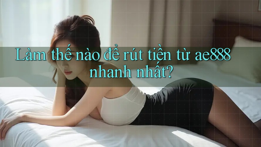 Làm thế nào để rút tiền từ ae888 nhanh nhất? Làm thế nào để rút tiền từ ae888 nhanh nhất?