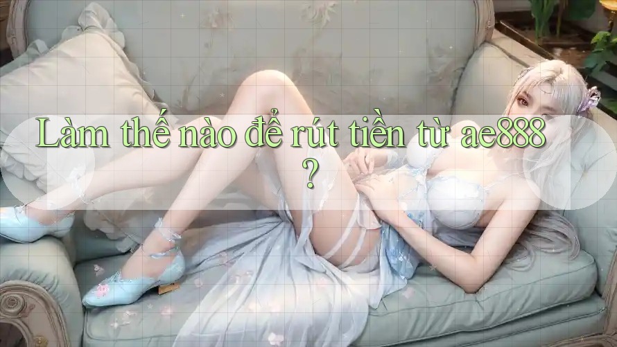 Làm thế nào để rút tiền từ ae888? Làm thế nào để rút tiền từ ae888?