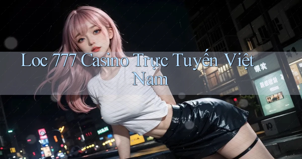 loc 777 casino trực tuyến việt nam