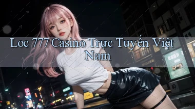 loc 777 casino trực tuyến việt nam