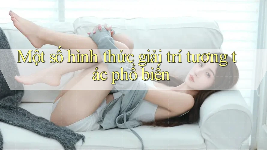 Một Số Hình Thức Giải Trí Tương Tác Phổ Biến