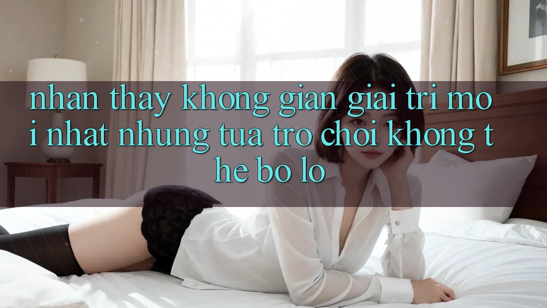 Nhận thấy không gian giải trí mới nhất: Những tựa trò chơi không thể bỏ lỡ Nhận thấy không gian giải trí mới nhất: Những tựa trò chơi không thể bỏ lỡ