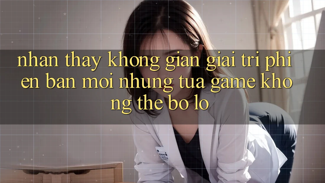 Nhận thấy không gian giải trí phiên bản mới: Những tựa game không thể bỏ lỡ