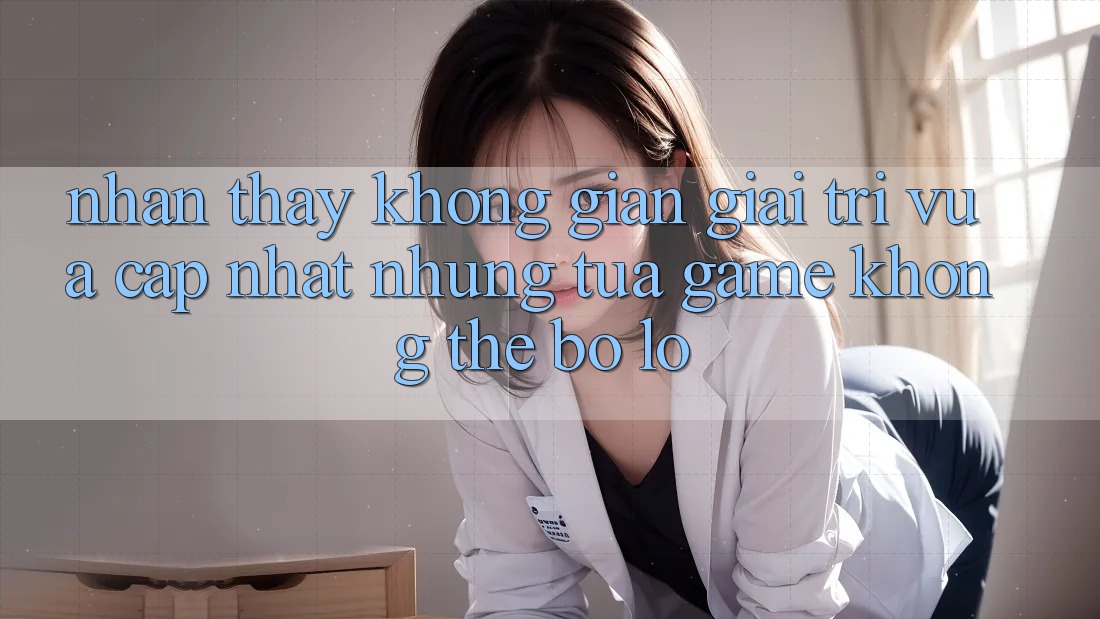 Nhận thấy không gian giải trí vừa cập nhật: Những tựa game không thể bỏ lỡ