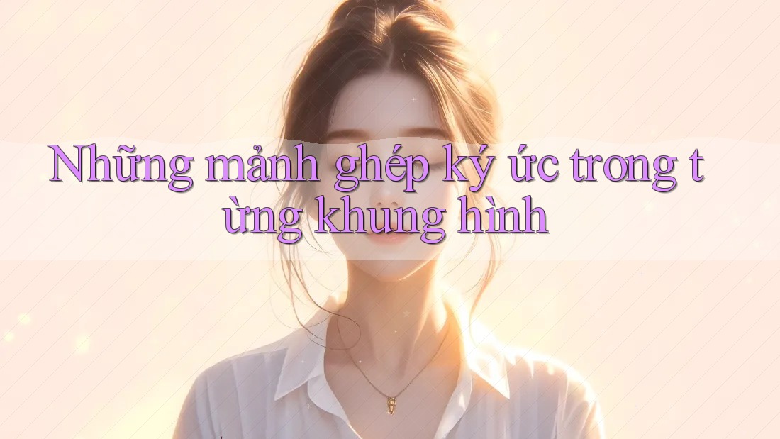 Những mảnh ghép ký ức trong từng khung hình