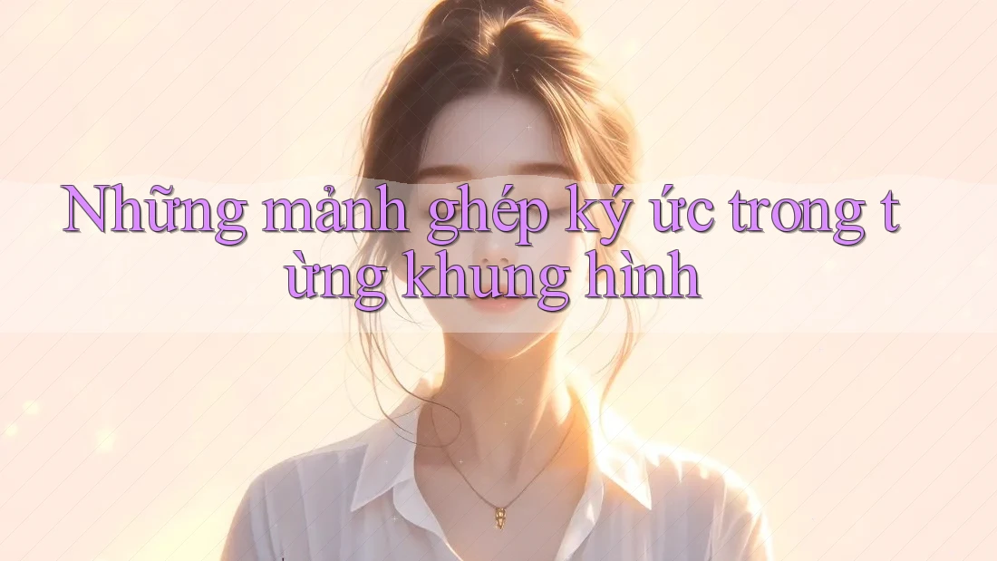 Những mảnh ghép ký ức trong từng khung hình