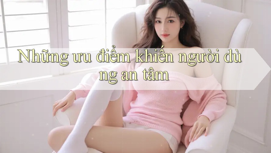 Những ưu điểm khiến người dùng an tâm Những ưu điểm khiến người dùng an tâm