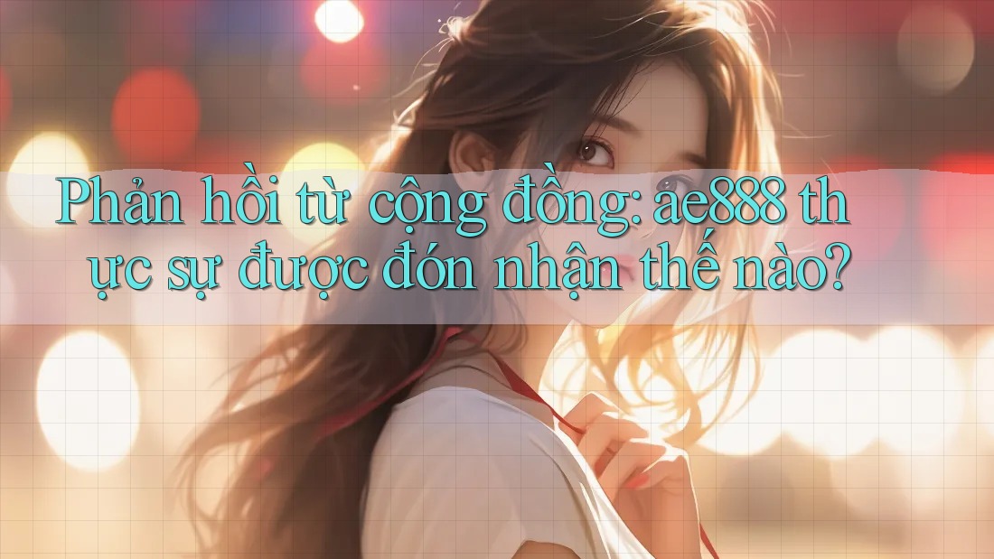 Phản hồi từ cộng đồng: ae888 thực sự được đón nhận thế nào? Phản hồi từ cộng đồng: ae888 thực sự được đón nhận thế nào?