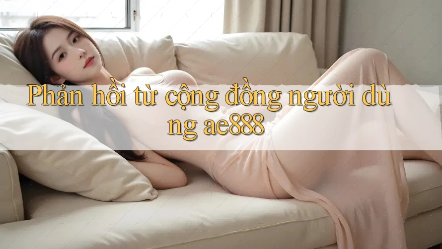 Phản hồi từ cộng đồng người dùng ae888 Phản hồi từ cộng đồng người dùng ae888