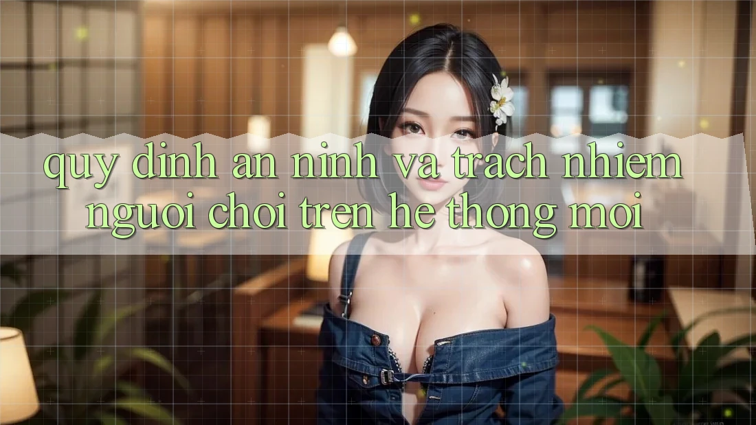 Quy định an ninh và trách nhiệm người chơi trên hệ thống mới