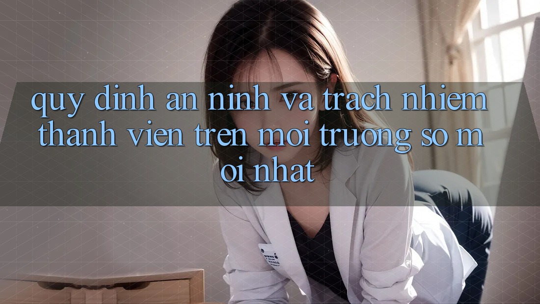 Quy định an ninh và trách nhiệm thành viên trên môi trường số mới nhất