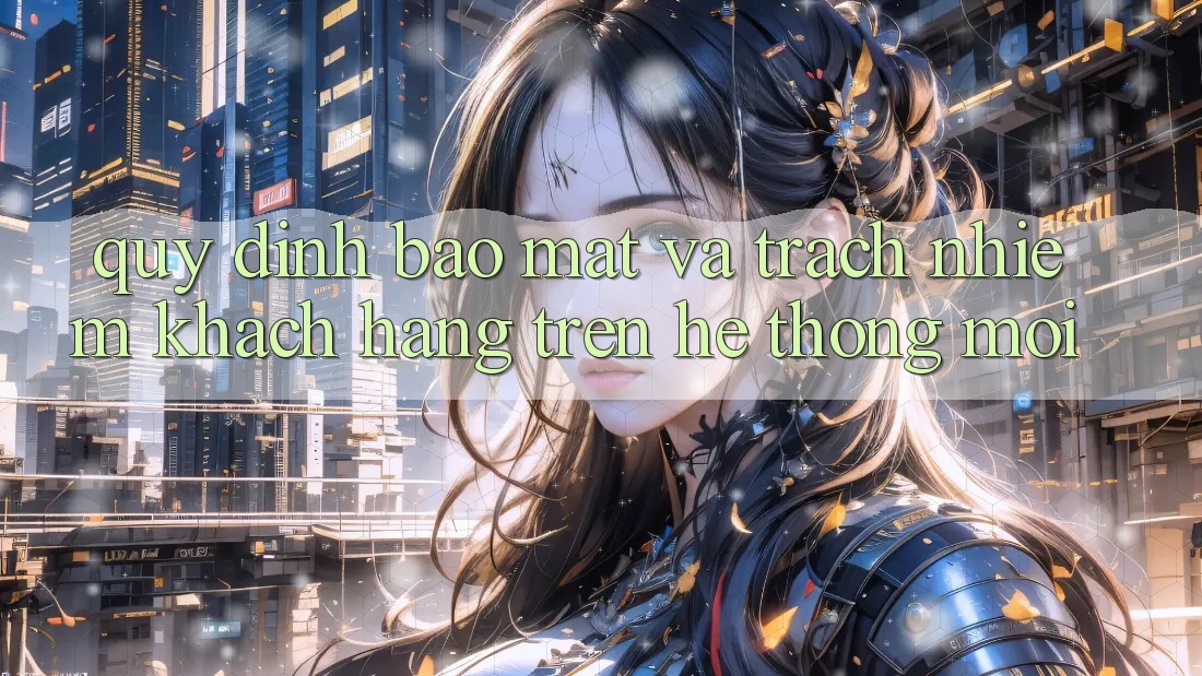 Quy định bảo mật và trách nhiệm khách hàng trên hệ thống mới