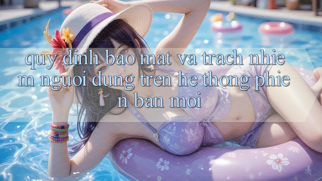 Quy định bảo mật và trách nhiệm người dùng trên hệ thống phiên bản mới