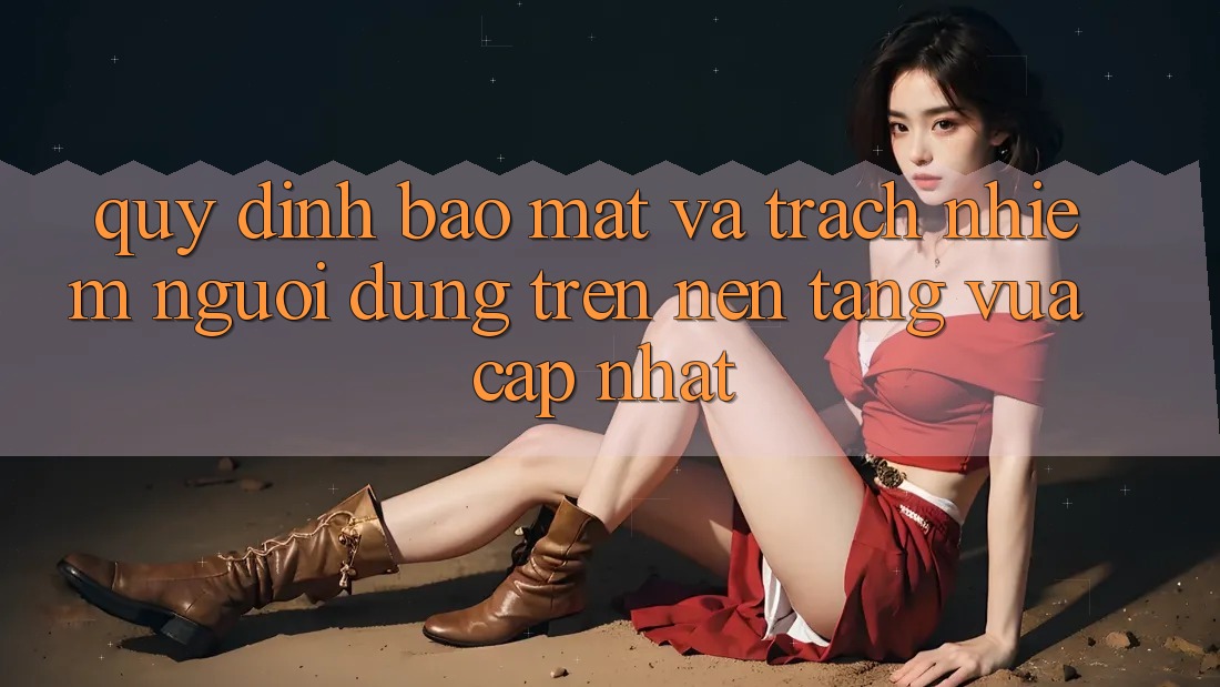 Quy định bảo mật và trách nhiệm người dùng trên nền tảng vừa cập nhật Quy định bảo mật và trách nhiệm người dùng trên nền tảng vừa cập nhật