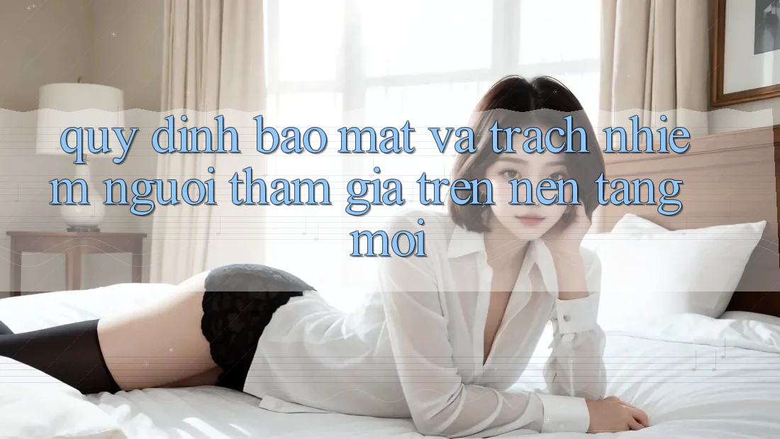 Quy định bảo mật và trách nhiệm người tham gia trên nền tảng mới