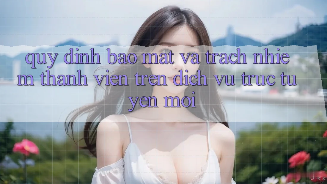 Quy định bảo mật và trách nhiệm thành viên trên dịch vụ trực tuyến mới Quy định bảo mật và trách nhiệm thành viên trên dịch vụ trực tuyến mới
