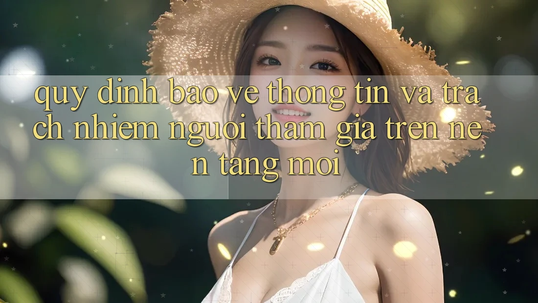 Quy định bảo vệ thông tin và trách nhiệm người tham gia trên nền tảng mới