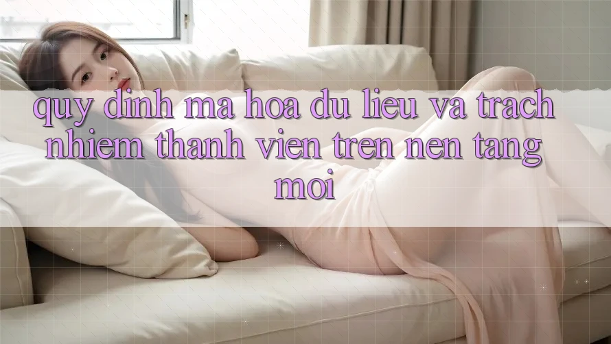 Quy định mã hóa dữ liệu và trách nhiệm thành viên trên nền tảng mới