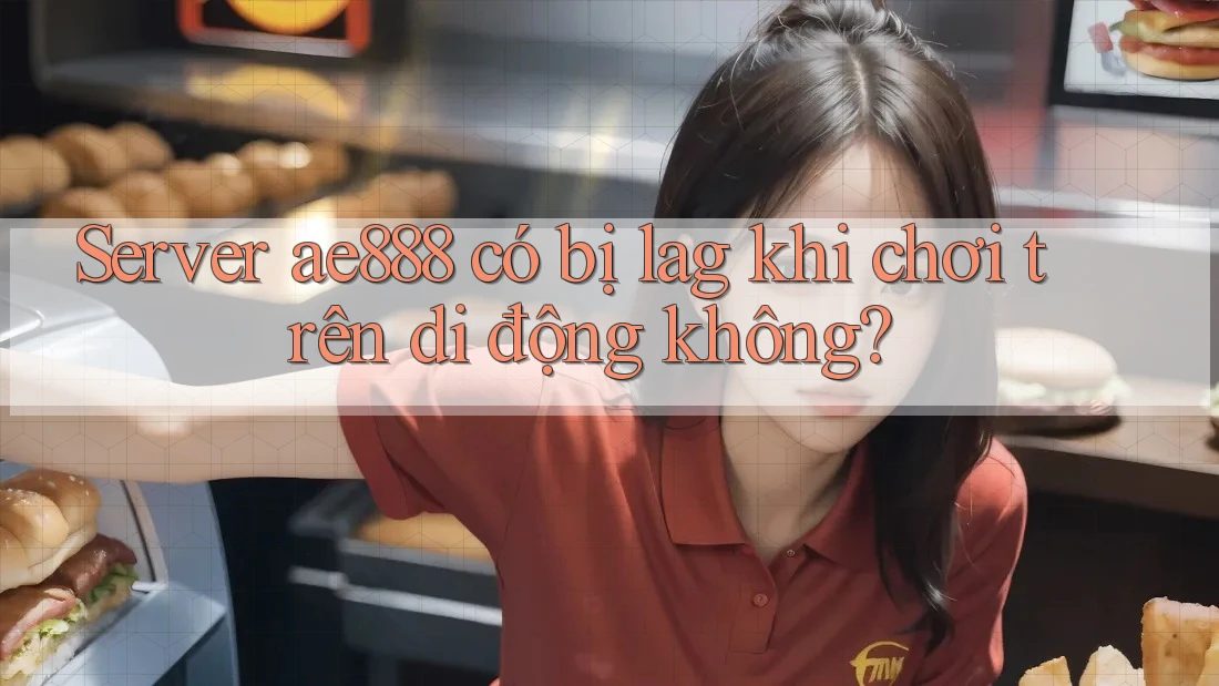 Server ae888 có bị lag khi chơi trên di động không?