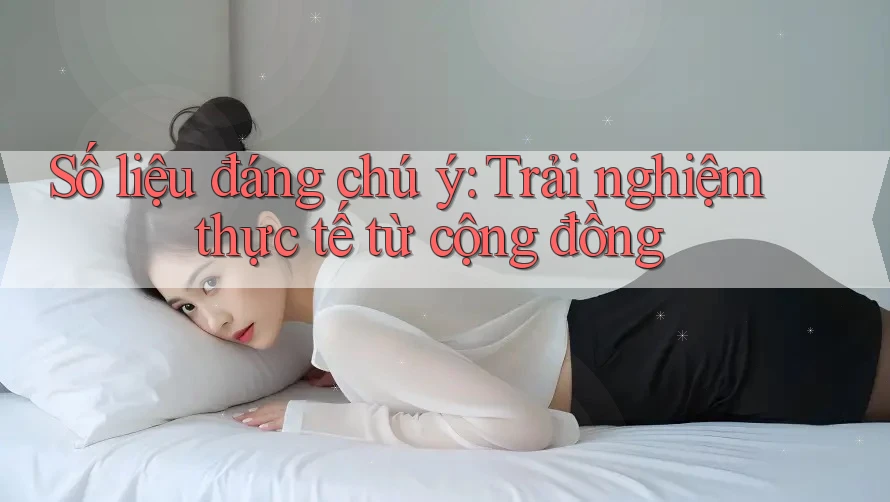 Số liệu đáng chú ý: Trải nghiệm thực tế từ cộng đồng