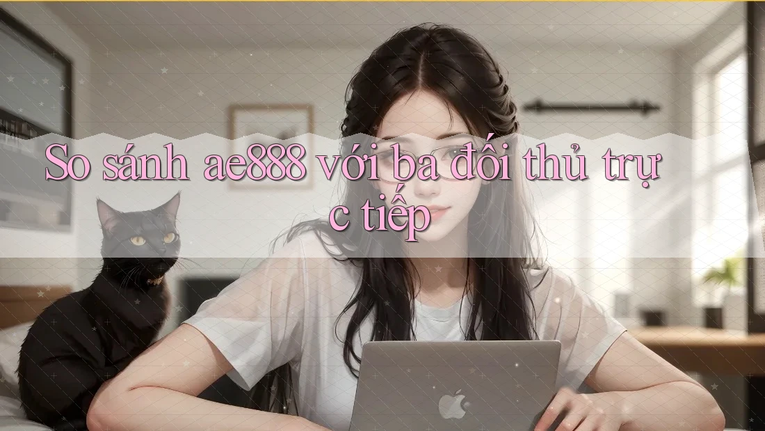 So sánh ae888 với ba đối thủ trực tiếp So sánh ae888 với ba đối thủ trực tiếp