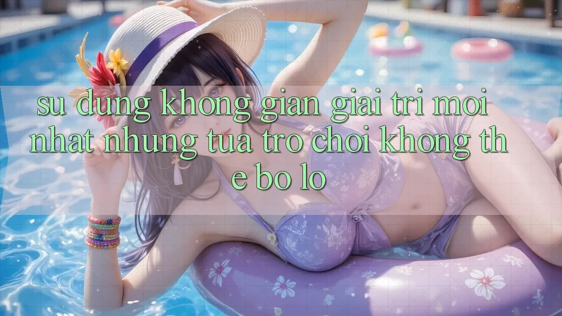 Sử dụng không gian giải trí mới nhất: Những tựa trò chơi không thể bỏ lỡ