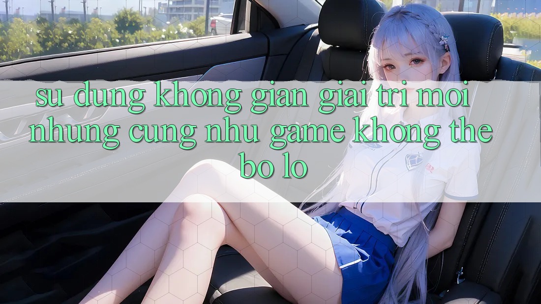 Sử dụng không gian giải trí mới: Những cũng như game không thể bỏ lỡ Sử dụng không gian giải trí mới: Những cũng như game không thể bỏ lỡ