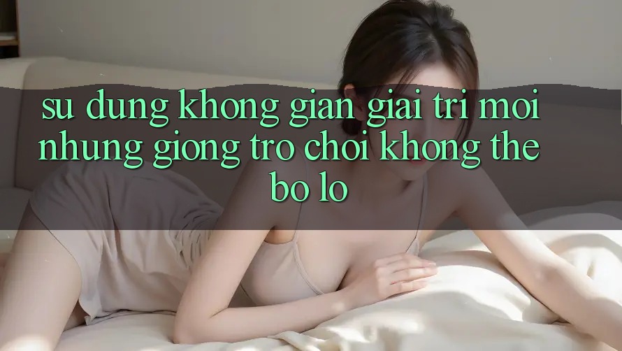 Sử dụng không gian giải trí mới: Những giống trò chơi không thể bỏ lỡ