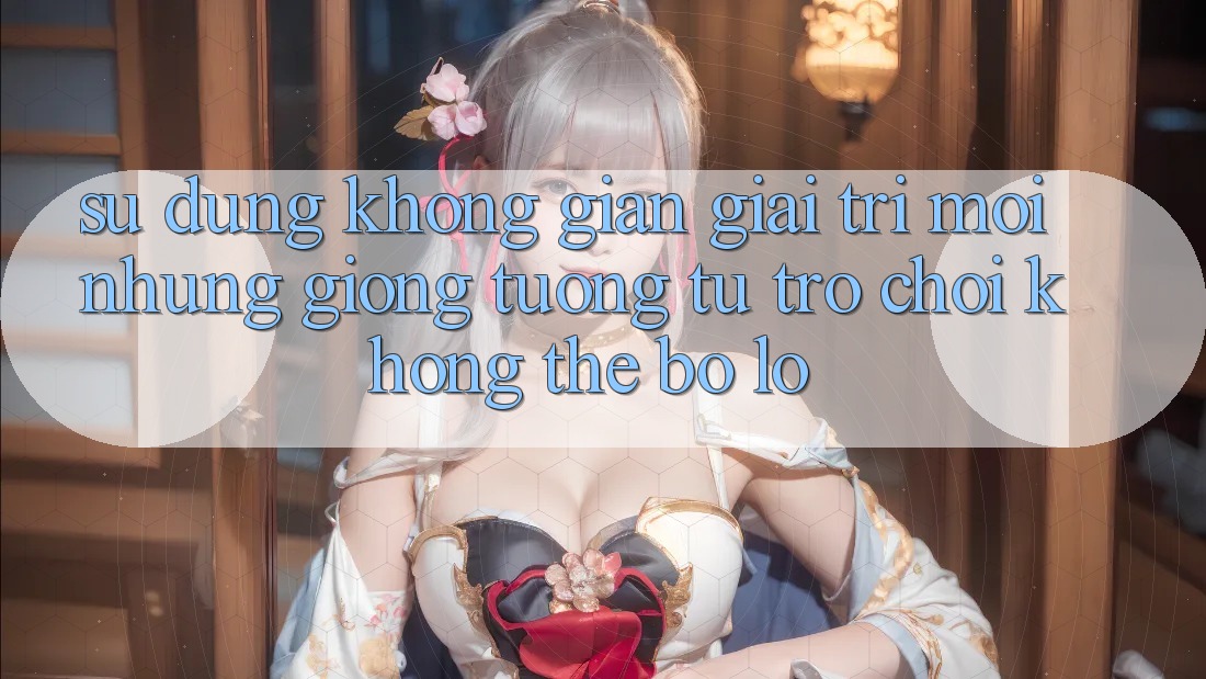 Sử dụng không gian giải trí mới: Những giống tương tự trò chơi không thể bỏ lỡ