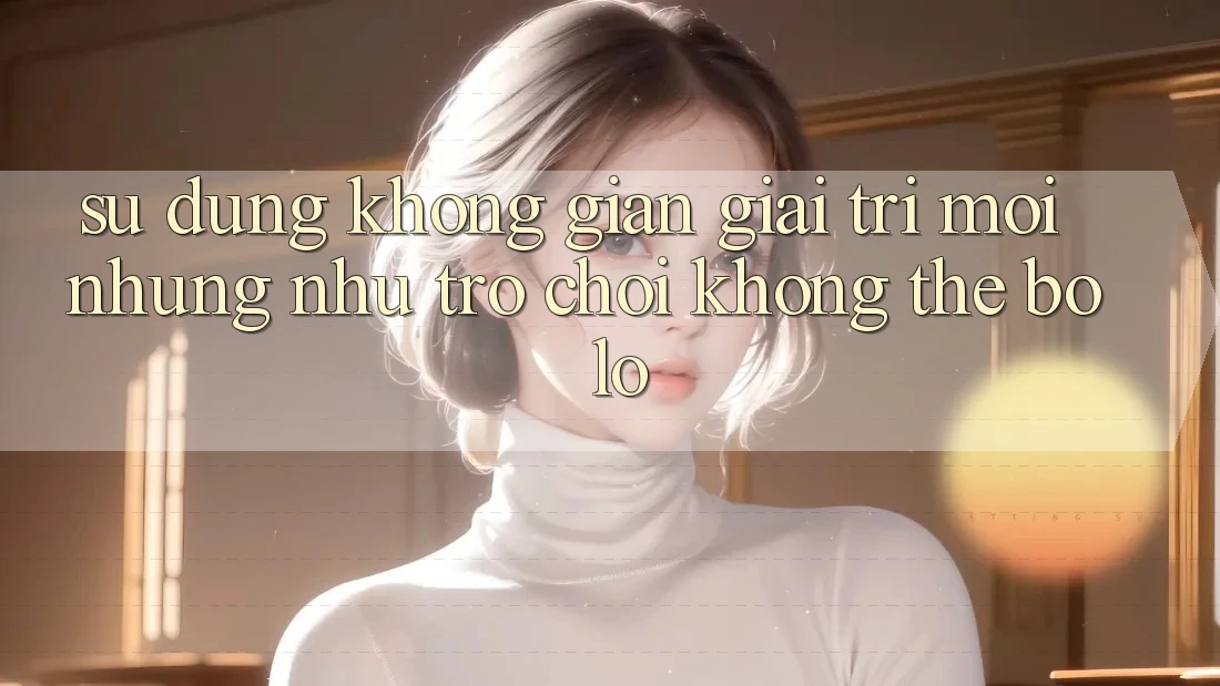 Sử dụng không gian giải trí mới: Những như trò chơi không thể bỏ lỡ Sử dụng không gian giải trí mới: Những như trò chơi không thể bỏ lỡ