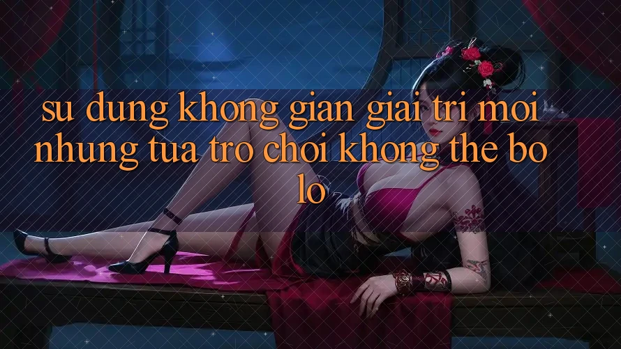Sử dụng không gian giải trí mới: Những tựa trò chơi không thể bỏ lỡ